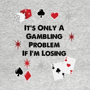 It's Only A Gambling Problem If I'm Losing T-Shirt